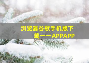 浏览器谷歌手机版下载一一APPAPP