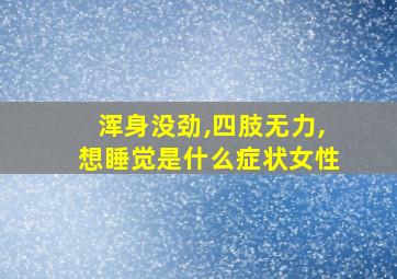 浑身没劲,四肢无力,想睡觉是什么症状女性