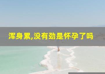 浑身累,没有劲是怀孕了吗