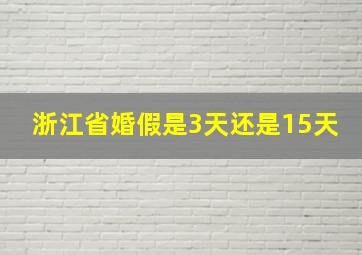 浙江省婚假是3天还是15天