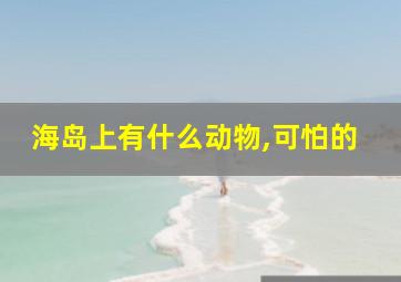 海岛上有什么动物,可怕的