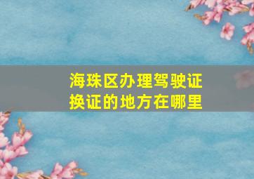 海珠区办理驾驶证换证的地方在哪里