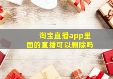 淘宝直播app里面的直播可以删除吗