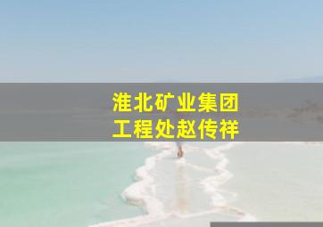 淮北矿业集团工程处赵传祥