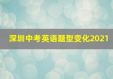 深圳中考英语题型变化2021