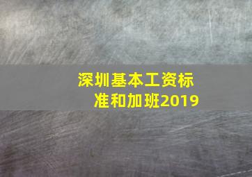 深圳基本工资标准和加班2019