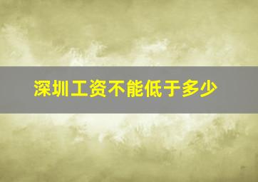 深圳工资不能低于多少