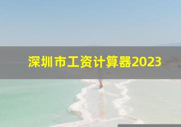 深圳市工资计算器2023