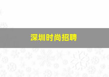 深圳时尚招聘