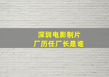 深圳电影制片厂历任厂长是谁