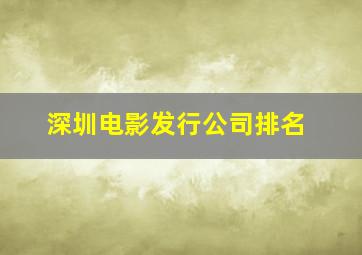 深圳电影发行公司排名