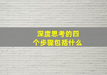 深度思考的四个步骤包括什么