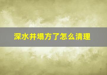 深水井塌方了怎么清理