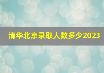 清华北京录取人数多少2023