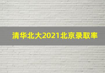 清华北大2021北京录取率