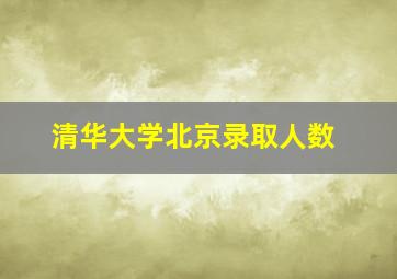 清华大学北京录取人数