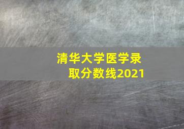 清华大学医学录取分数线2021