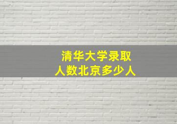 清华大学录取人数北京多少人