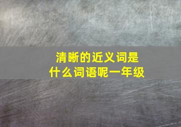 清晰的近义词是什么词语呢一年级