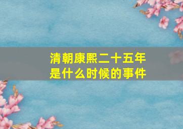 清朝康熙二十五年是什么时候的事件