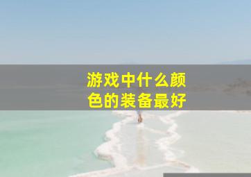 游戏中什么颜色的装备最好