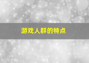 游戏人群的特点