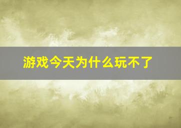 游戏今天为什么玩不了