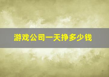 游戏公司一天挣多少钱