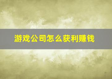 游戏公司怎么获利赚钱