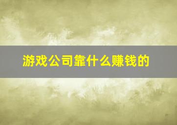 游戏公司靠什么赚钱的