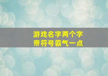 游戏名字两个字带符号霸气一点