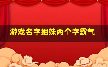 游戏名字姐妹两个字霸气