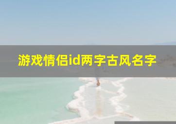 游戏情侣id两字古风名字