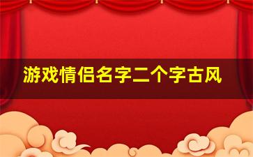 游戏情侣名字二个字古风