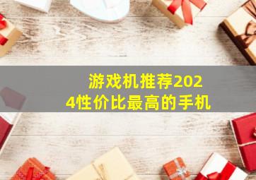 游戏机推荐2024性价比最高的手机