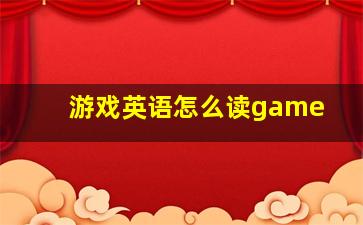 游戏英语怎么读game