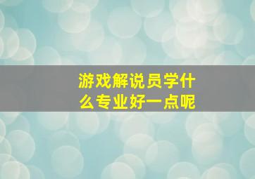 游戏解说员学什么专业好一点呢