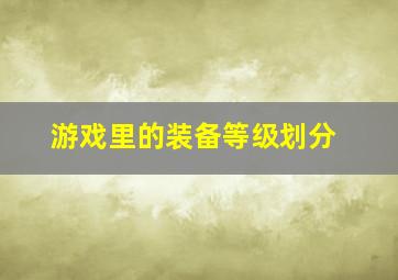 游戏里的装备等级划分