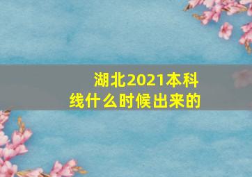 湖北2021本科线什么时候出来的