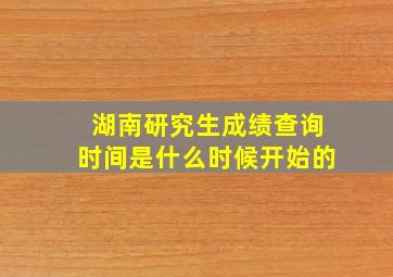 湖南研究生成绩查询时间是什么时候开始的