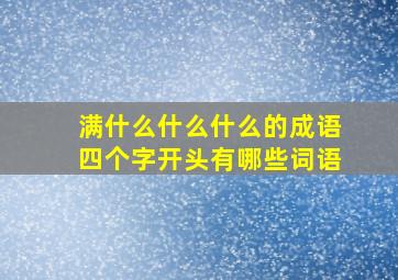 满什么什么什么的成语四个字开头有哪些词语