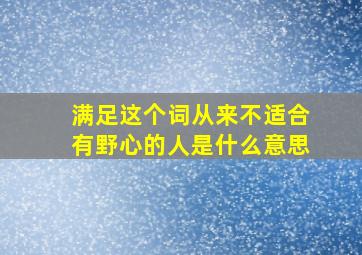 满足这个词从来不适合有野心的人是什么意思