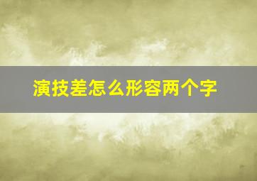 演技差怎么形容两个字