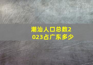 潮汕人口总数2023占广东多少