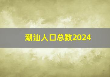 潮汕人口总数2024