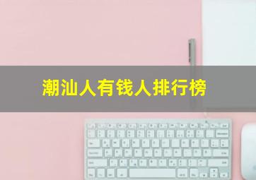 潮汕人有钱人排行榜