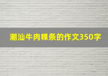 潮汕牛肉粿条的作文350字