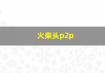 火柴头p2p