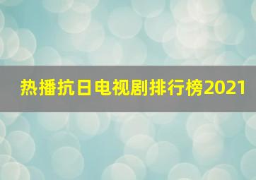 热播抗日电视剧排行榜2021