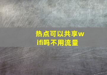 热点可以共享wifi吗不用流量